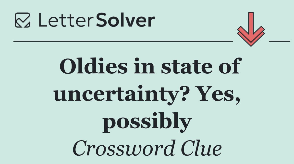 Oldies in state of uncertainty? Yes, possibly