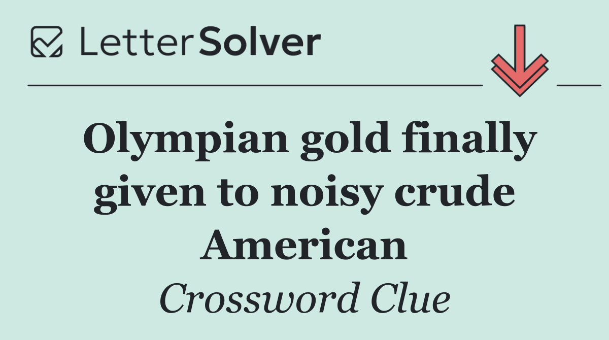 Olympian gold finally given to noisy crude American