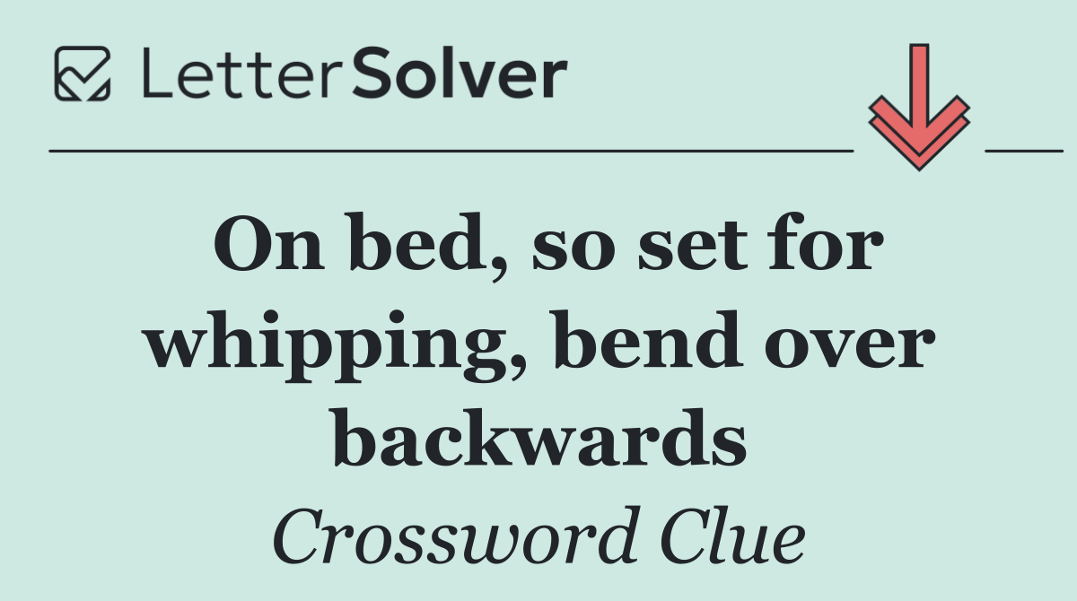 On bed, so set for whipping, bend over backwards