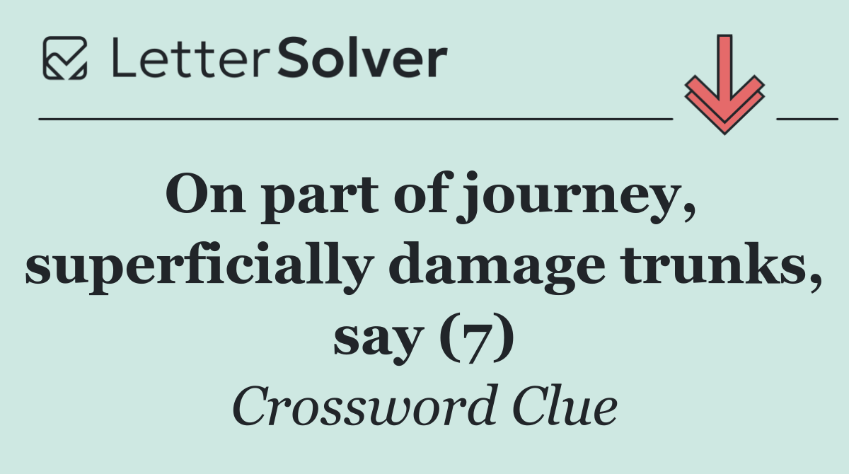 On part of journey, superficially damage trunks, say (7)