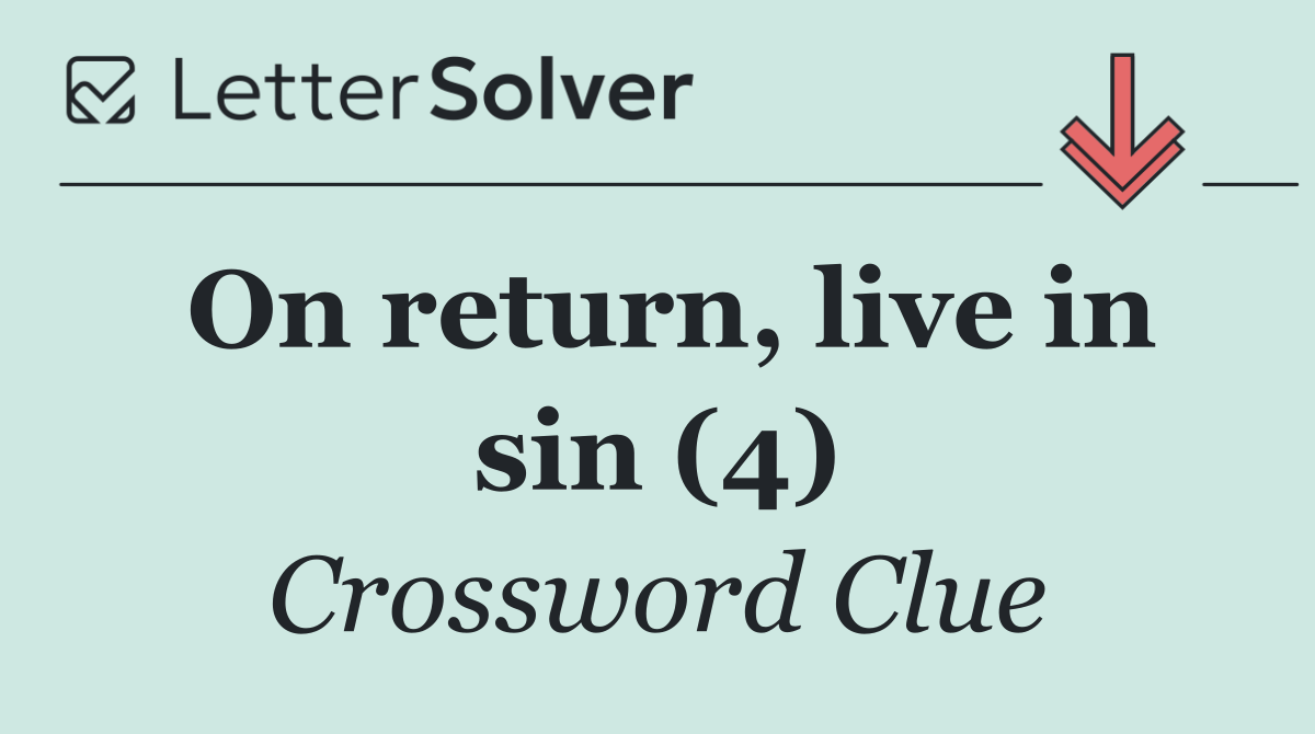 On return, live in sin (4)