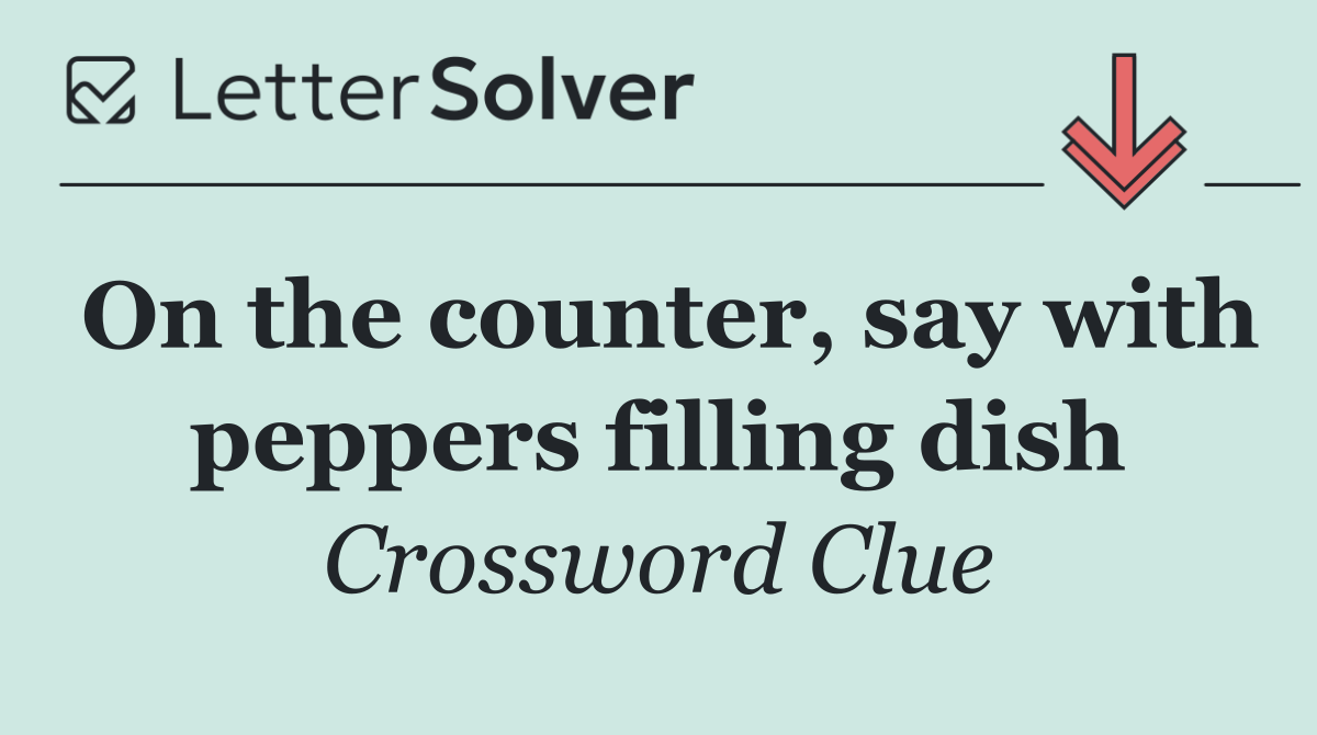 On the counter, say with peppers filling dish