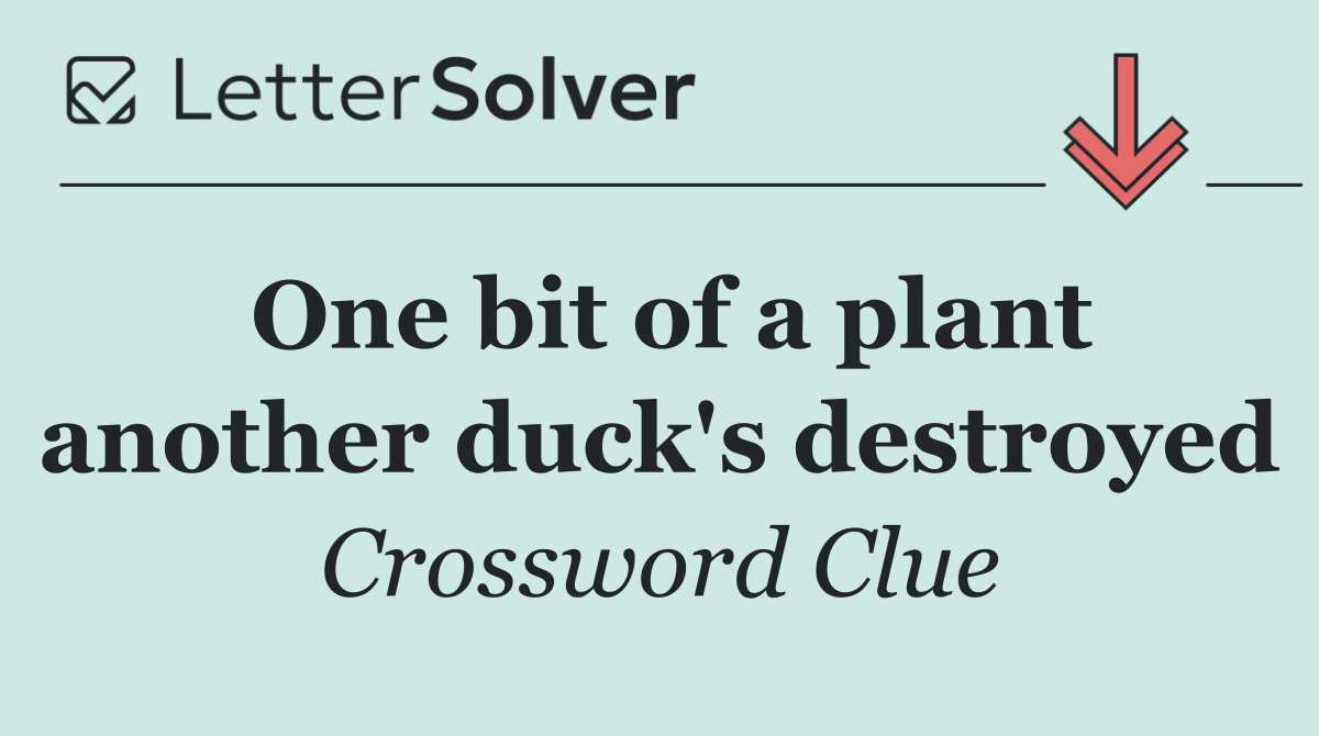 One bit of a plant another duck's destroyed