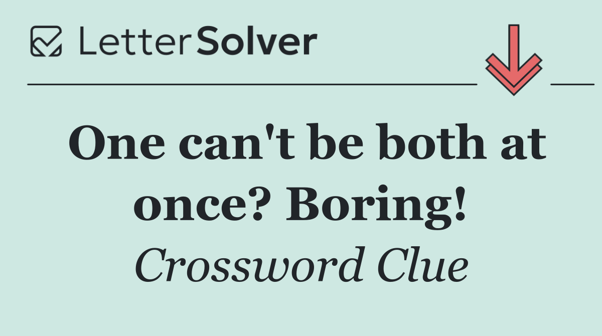 One can't be both at once? Boring!