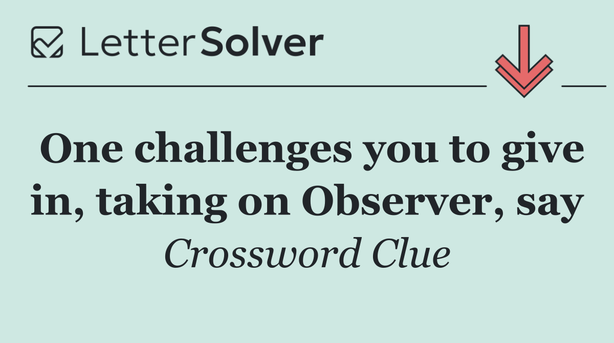 One challenges you to give in, taking on Observer, say