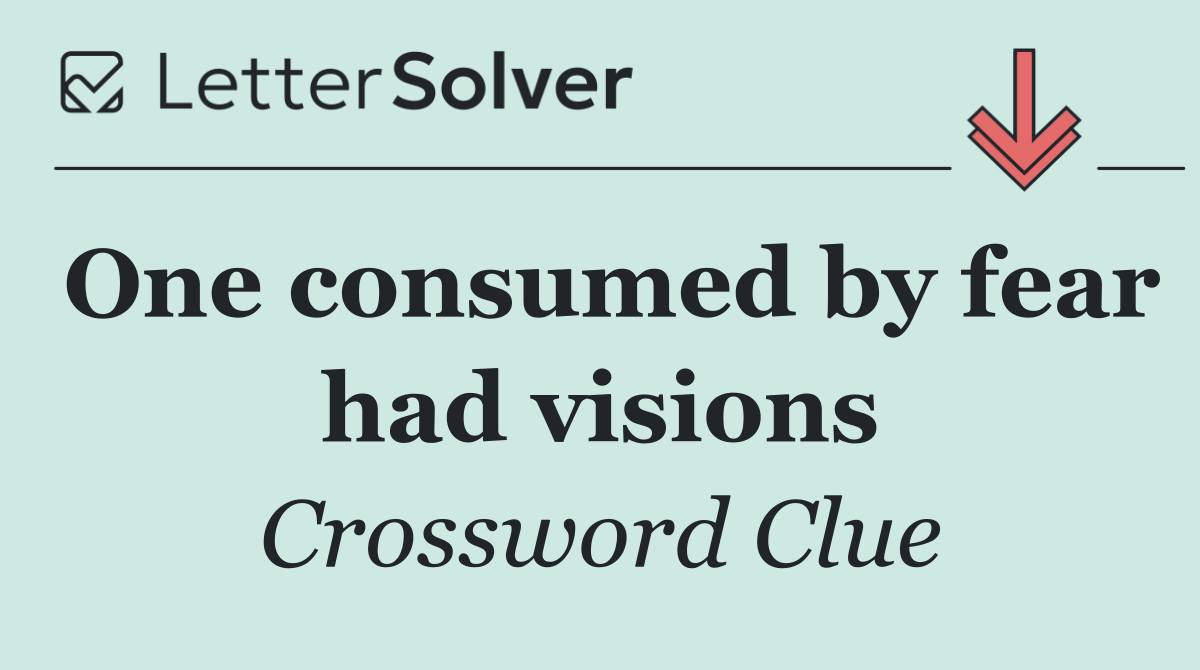 One consumed by fear had visions