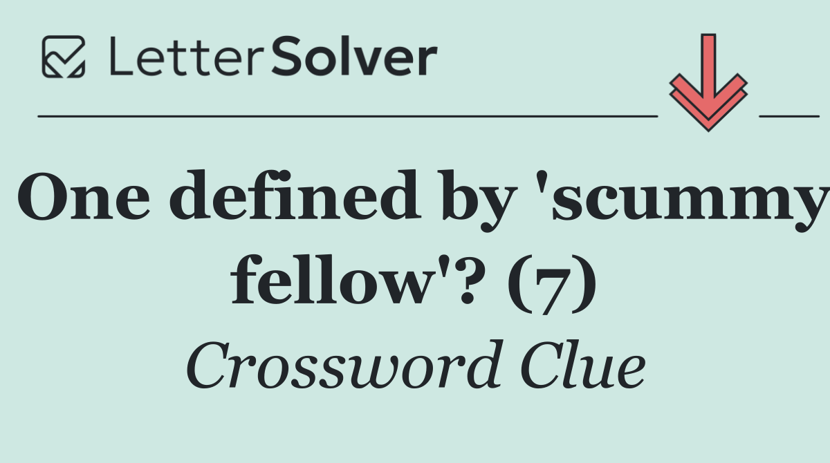 One defined by 'scummy fellow'? (7)