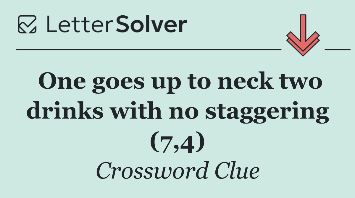 One goes up to neck two drinks with no staggering (7,4)