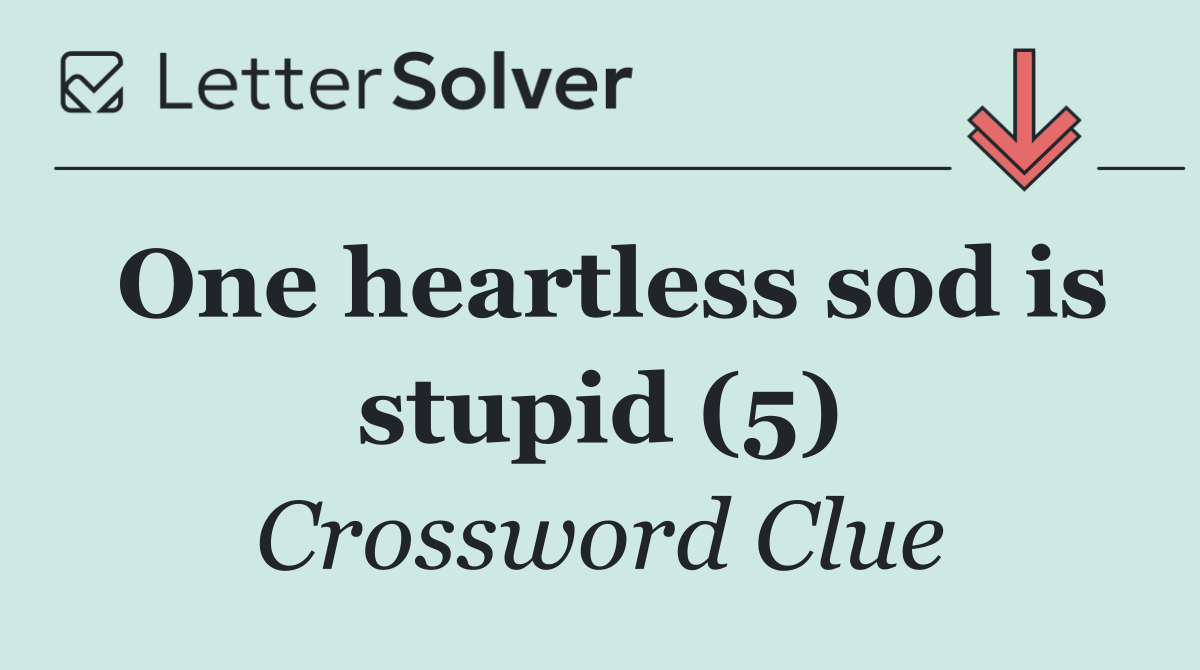 One heartless sod is stupid (5)