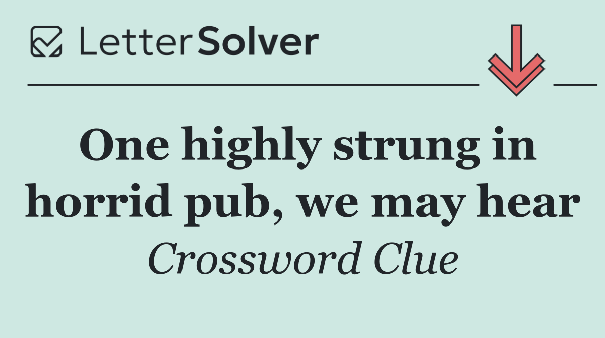 One highly strung in horrid pub, we may hear