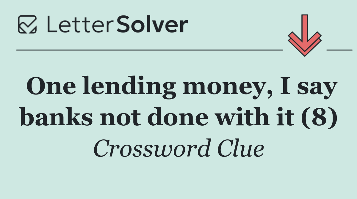 One lending money, I say banks not done with it (8)