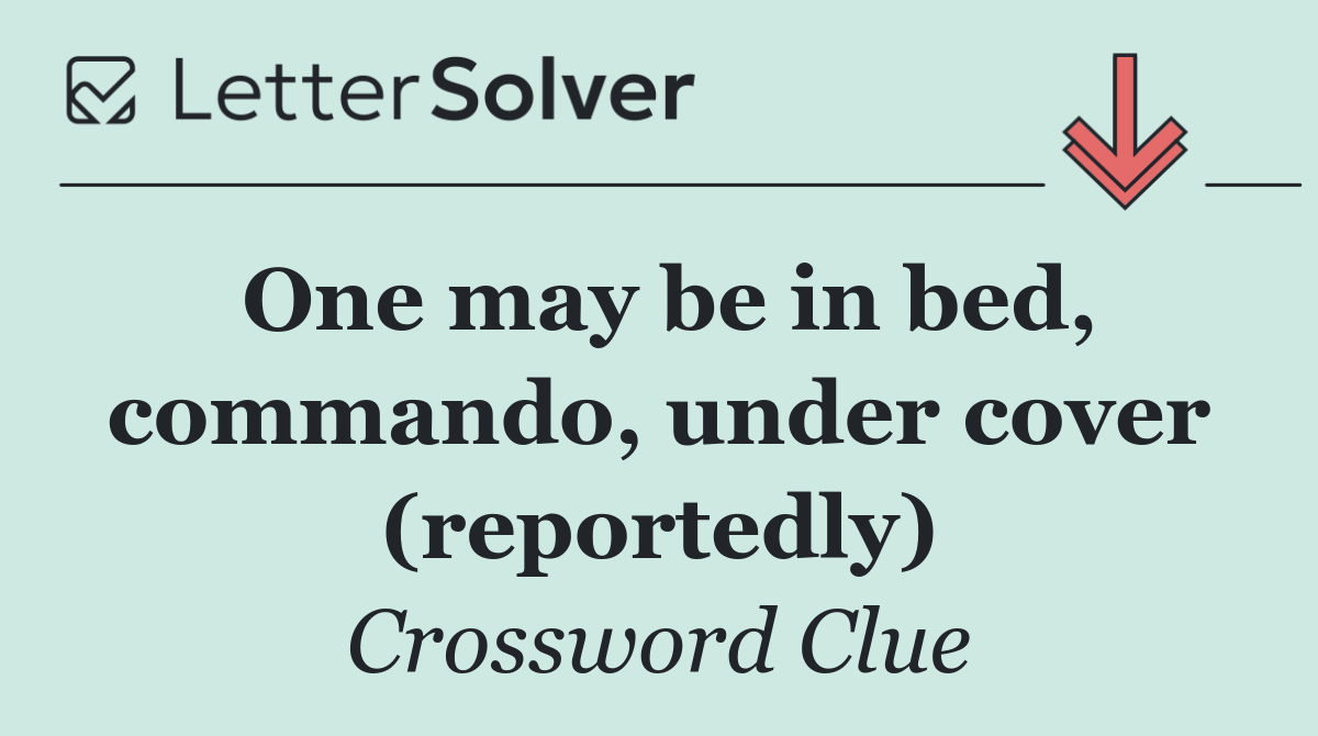 One may be in bed, commando, under cover (reportedly)