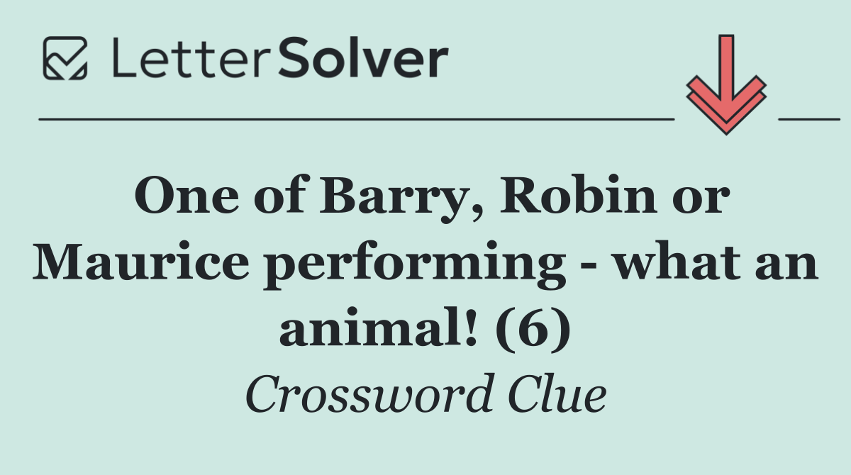 One of Barry, Robin or Maurice performing   what an animal! (6)