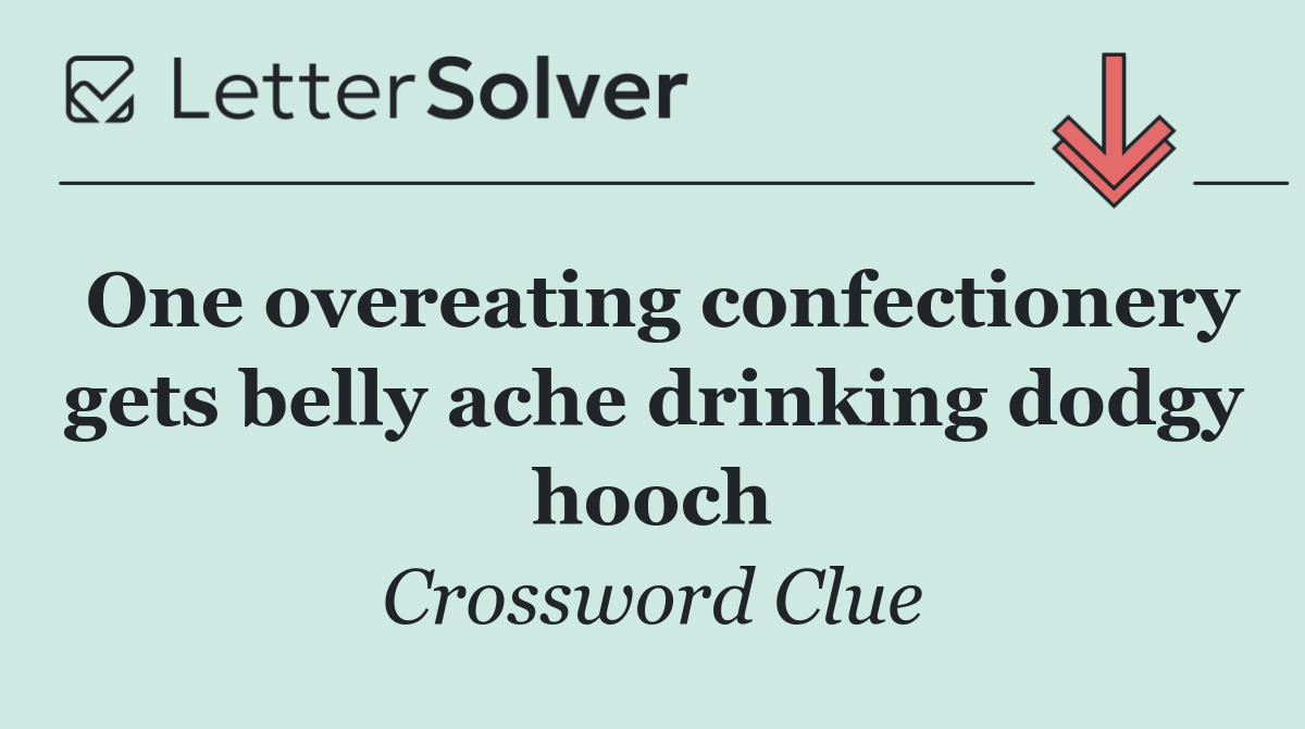 One overeating confectionery gets belly ache drinking dodgy hooch