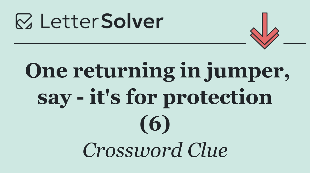 One returning in jumper, say   it's for protection (6)