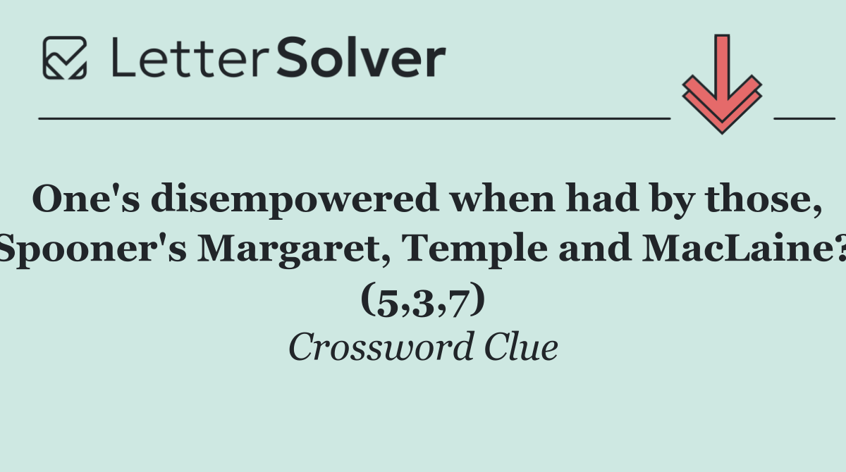 One's disempowered when had by those, Spooner's Margaret, Temple and MacLaine? (5,3,7)