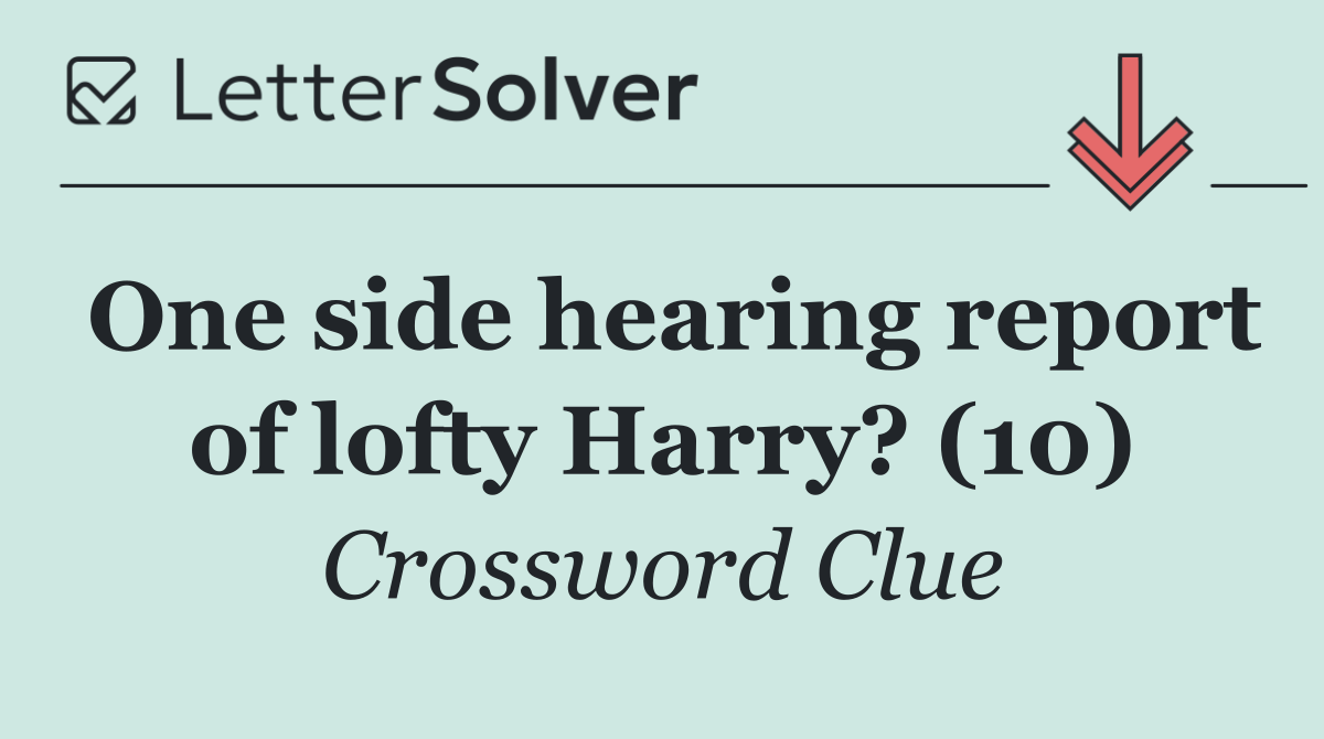 One side hearing report of lofty Harry? (10)