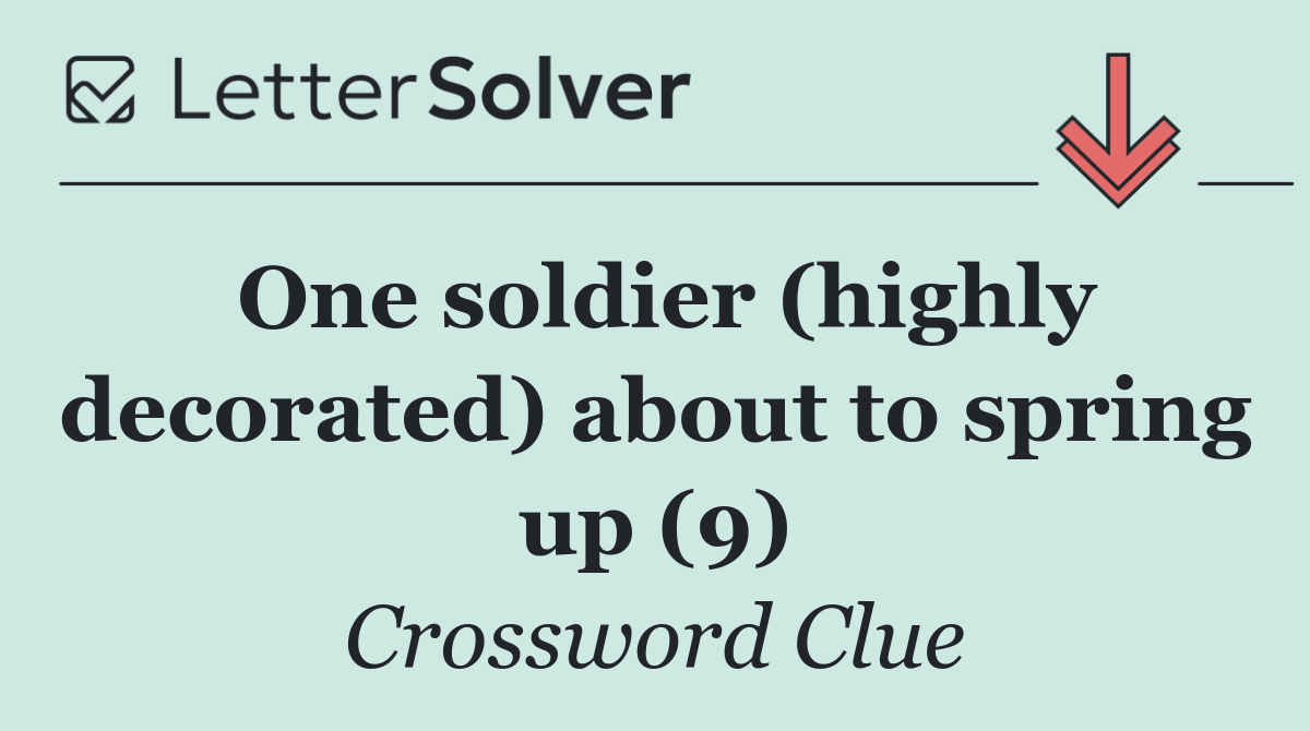 One soldier (highly decorated) about to spring up (9)