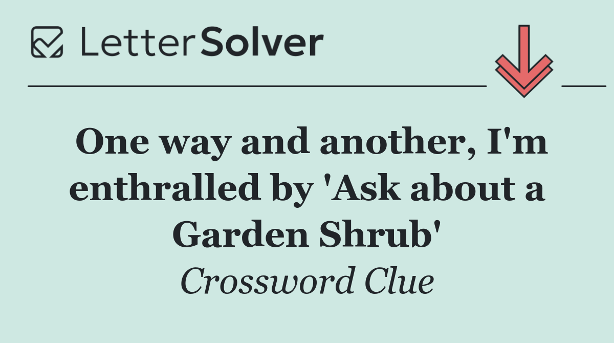 One way and another, I'm enthralled by 'Ask about a Garden Shrub'