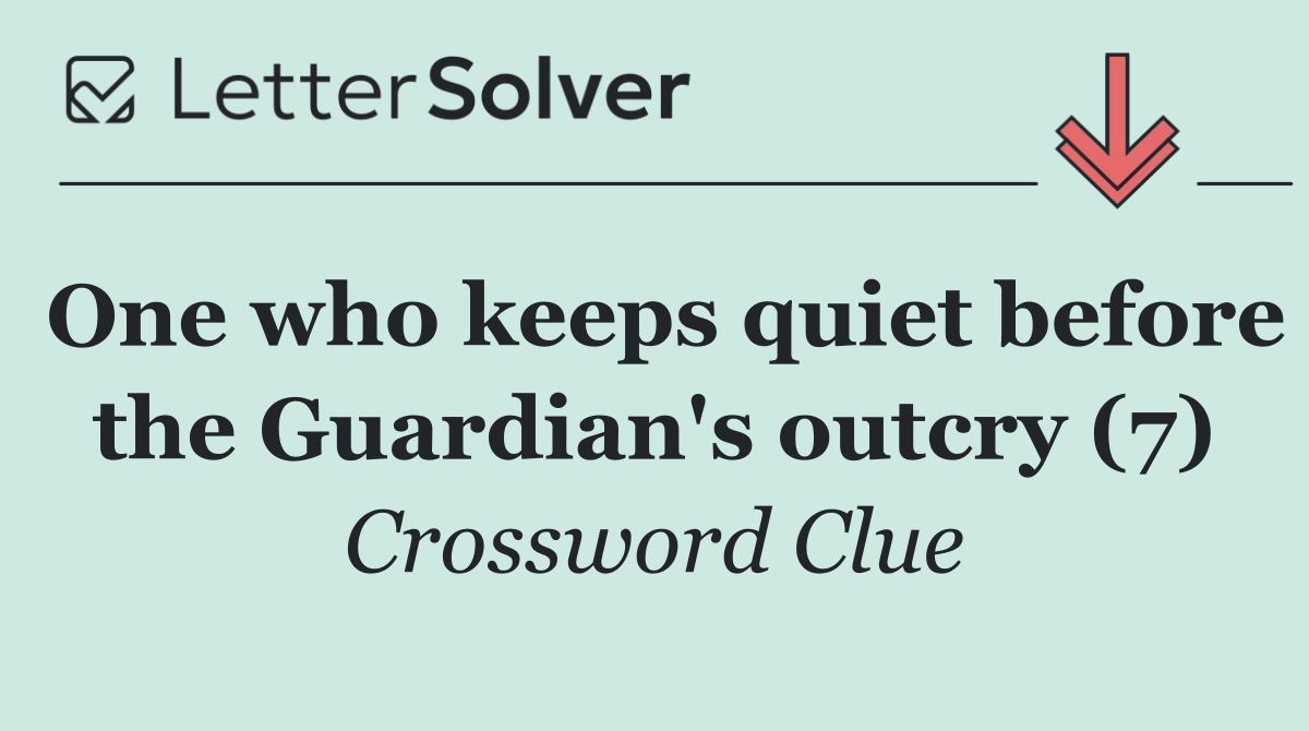 One who keeps quiet before the Guardian's outcry (7)