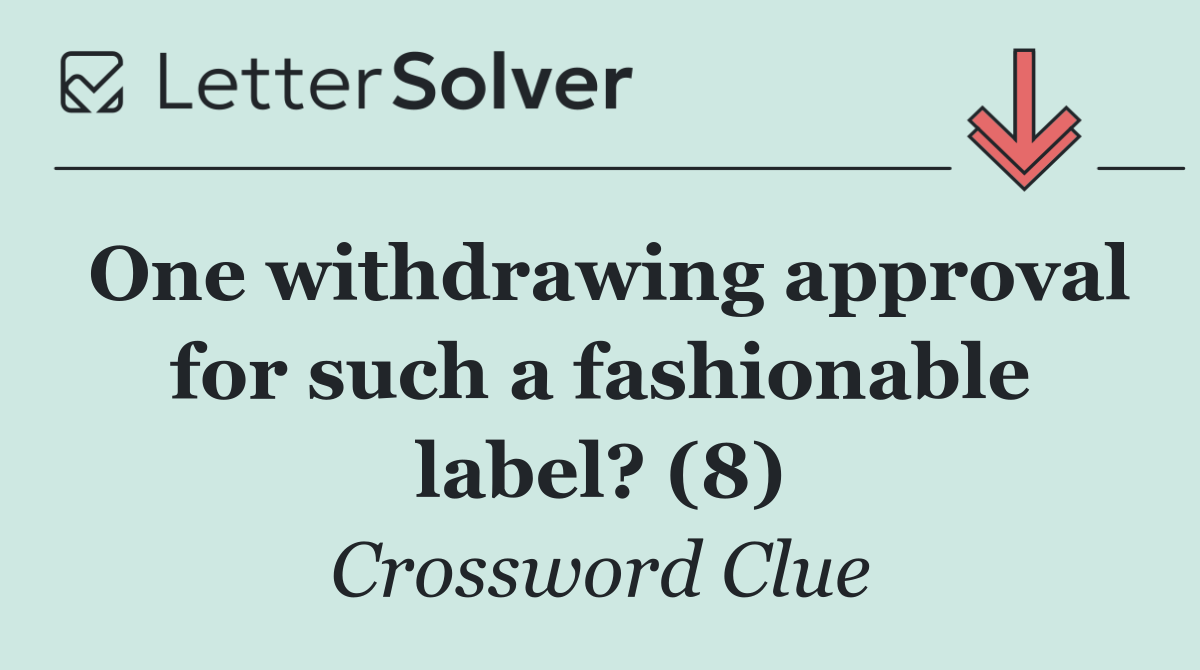 One withdrawing approval for such a fashionable label? (8)