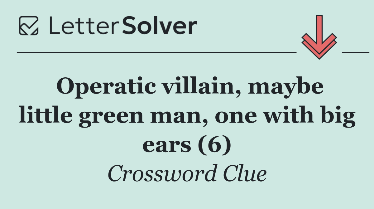 Operatic villain, maybe little green man, one with big ears (6)