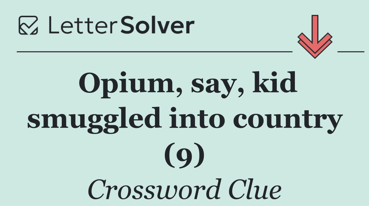 Opium, say, kid smuggled into country (9)