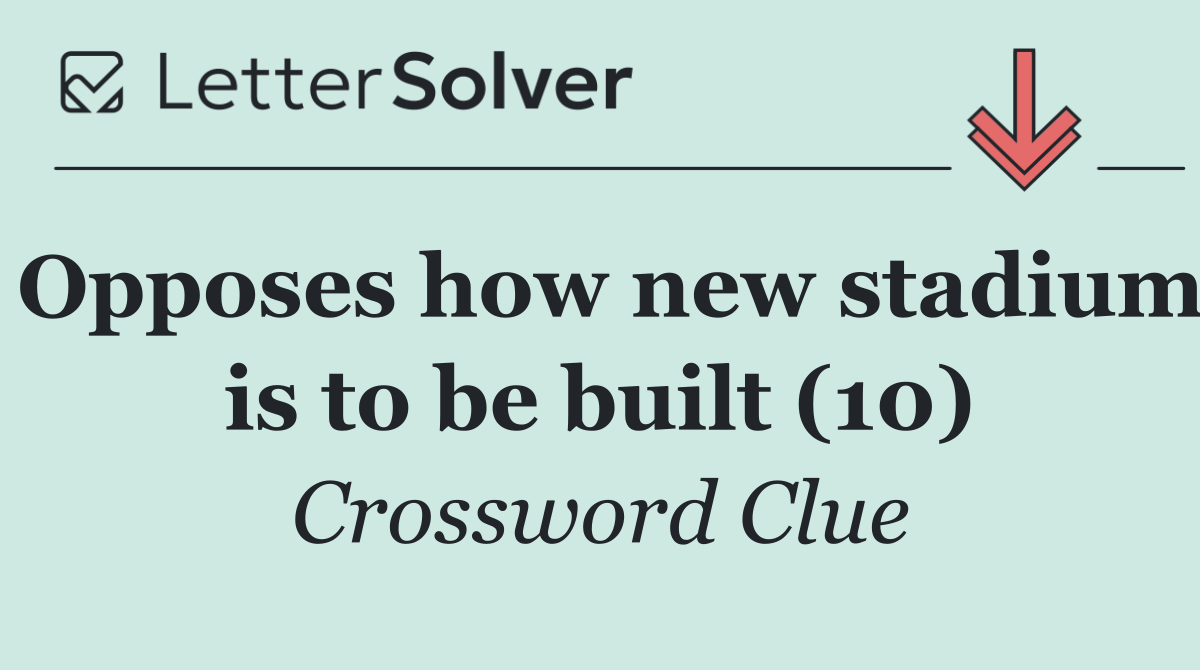 Opposes how new stadium is to be built (10)