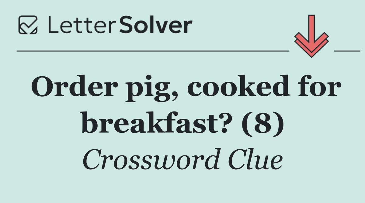 Order pig, cooked for breakfast? (8)
