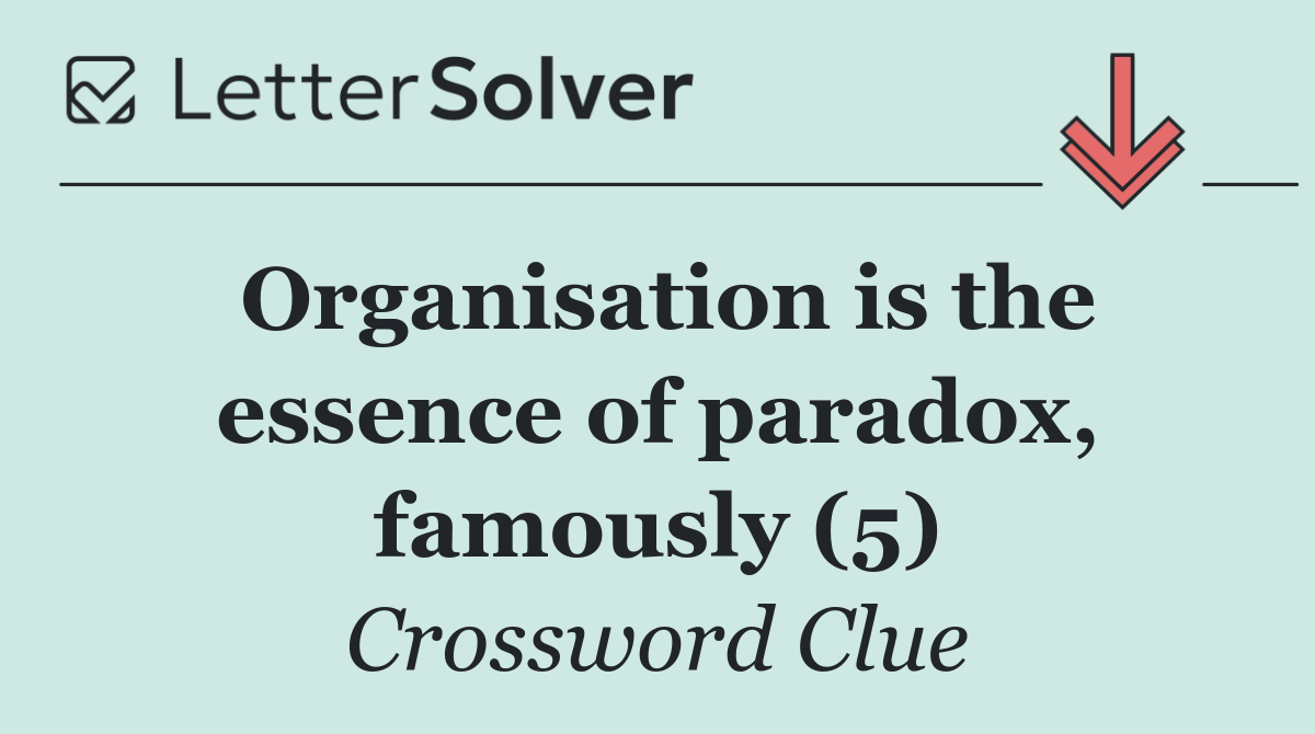 Organisation is the essence of paradox, famously (5)