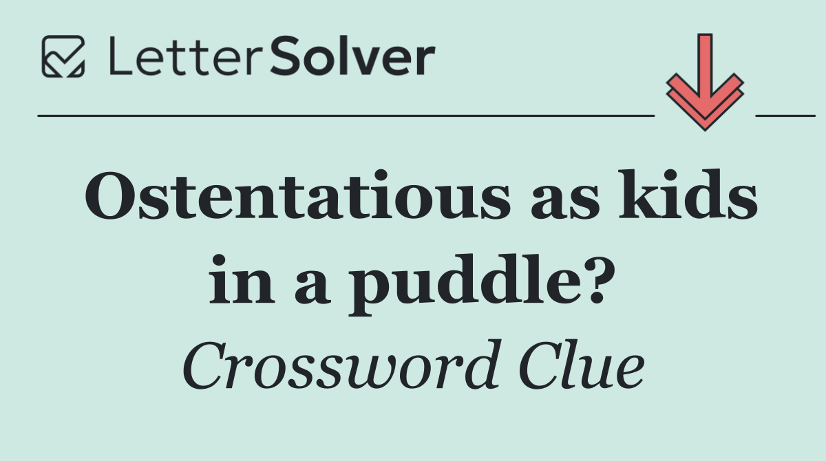 Ostentatious as kids in a puddle?