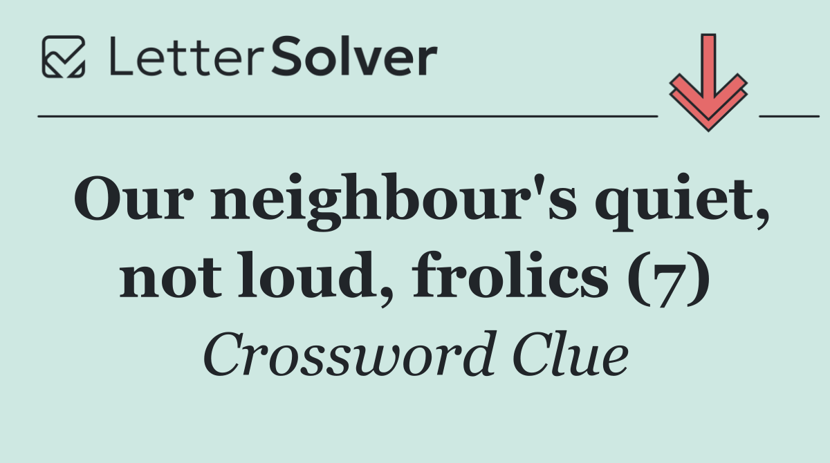 Our neighbour's quiet, not loud, frolics (7)