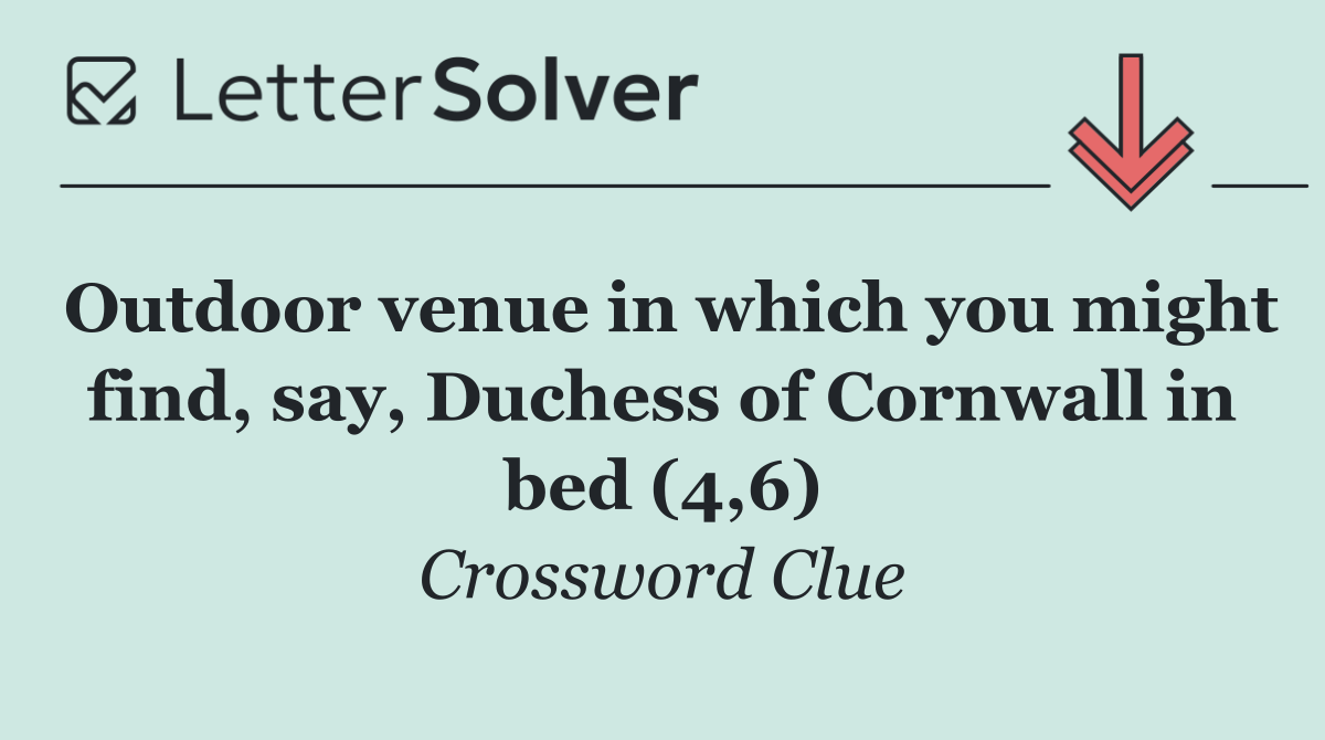 Outdoor venue in which you might find, say, Duchess of Cornwall in bed (4,6)