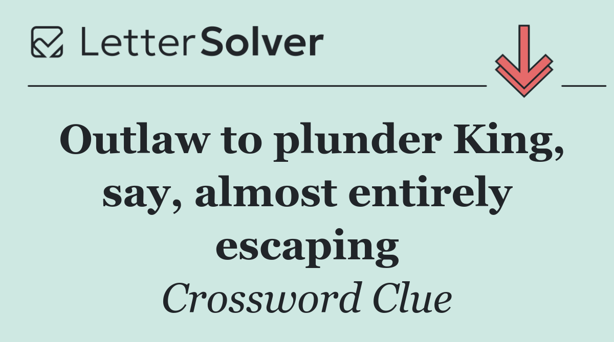 Outlaw to plunder King, say, almost entirely escaping