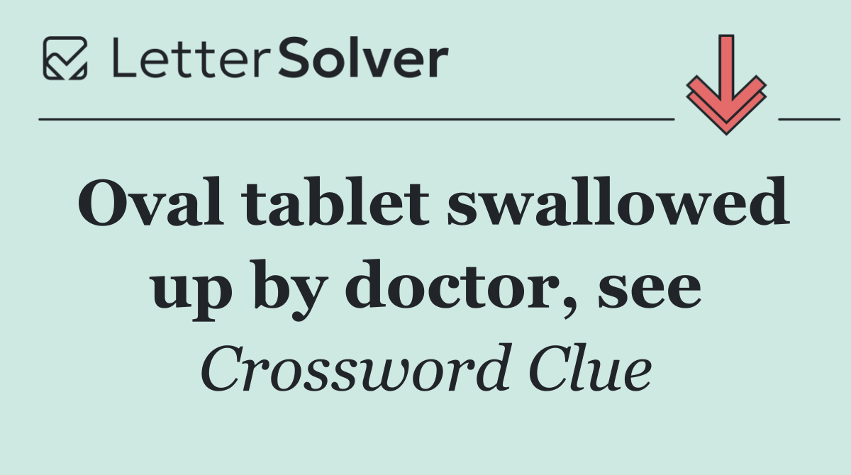 Oval tablet swallowed up by doctor, see