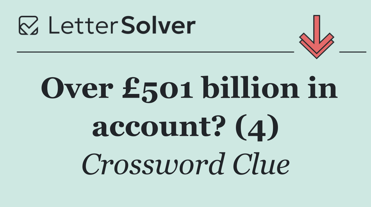 Over £501 billion in account? (4)