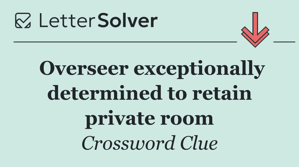 Overseer exceptionally deter­mined to retain private room