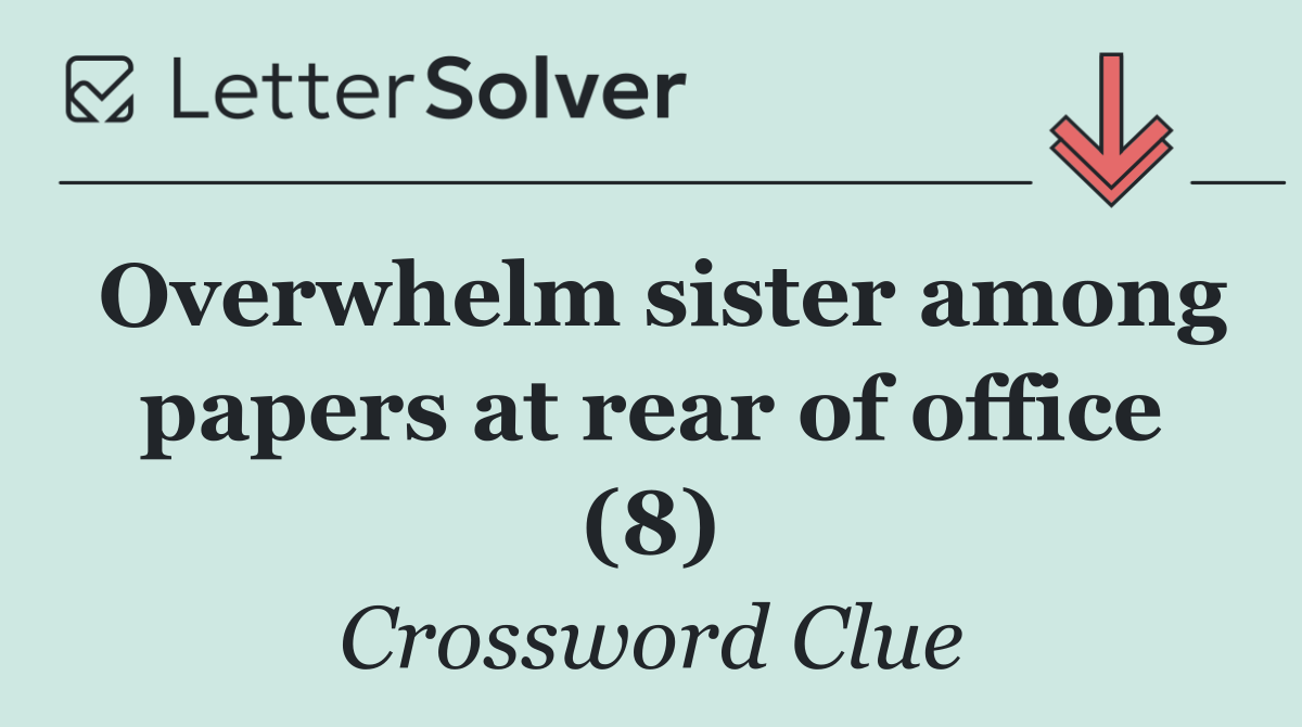 Overwhelm sister among papers at rear of office (8)