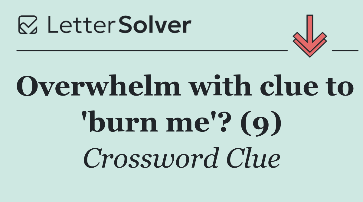 Overwhelm with clue to 'burn me'? (9)
