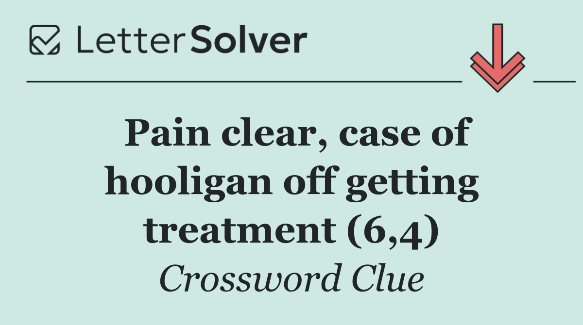 Pain clear, case of hooligan off getting treatment (6,4)