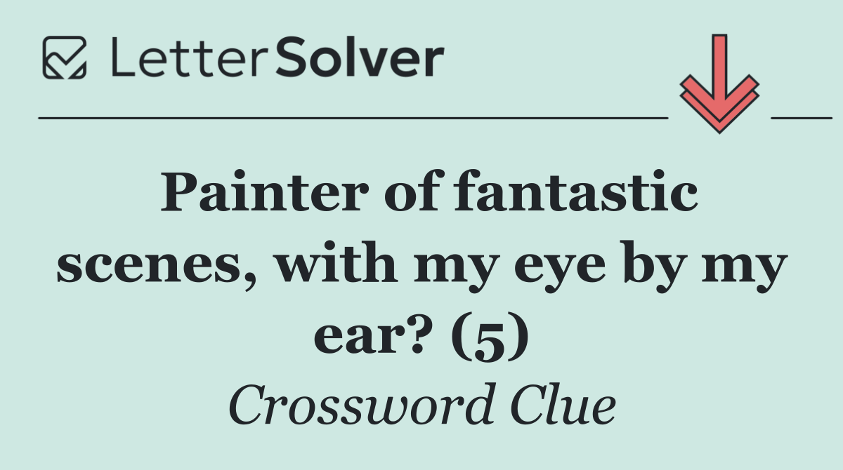 Painter of fantastic scenes, with my eye by my ear? (5)