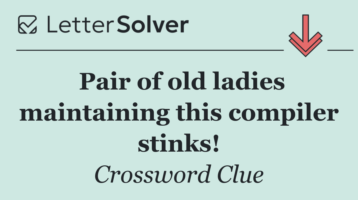 Pair of old ladies maintaining this compiler stinks!