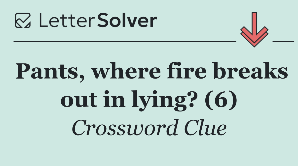 Pants, where fire breaks out in lying? (6)