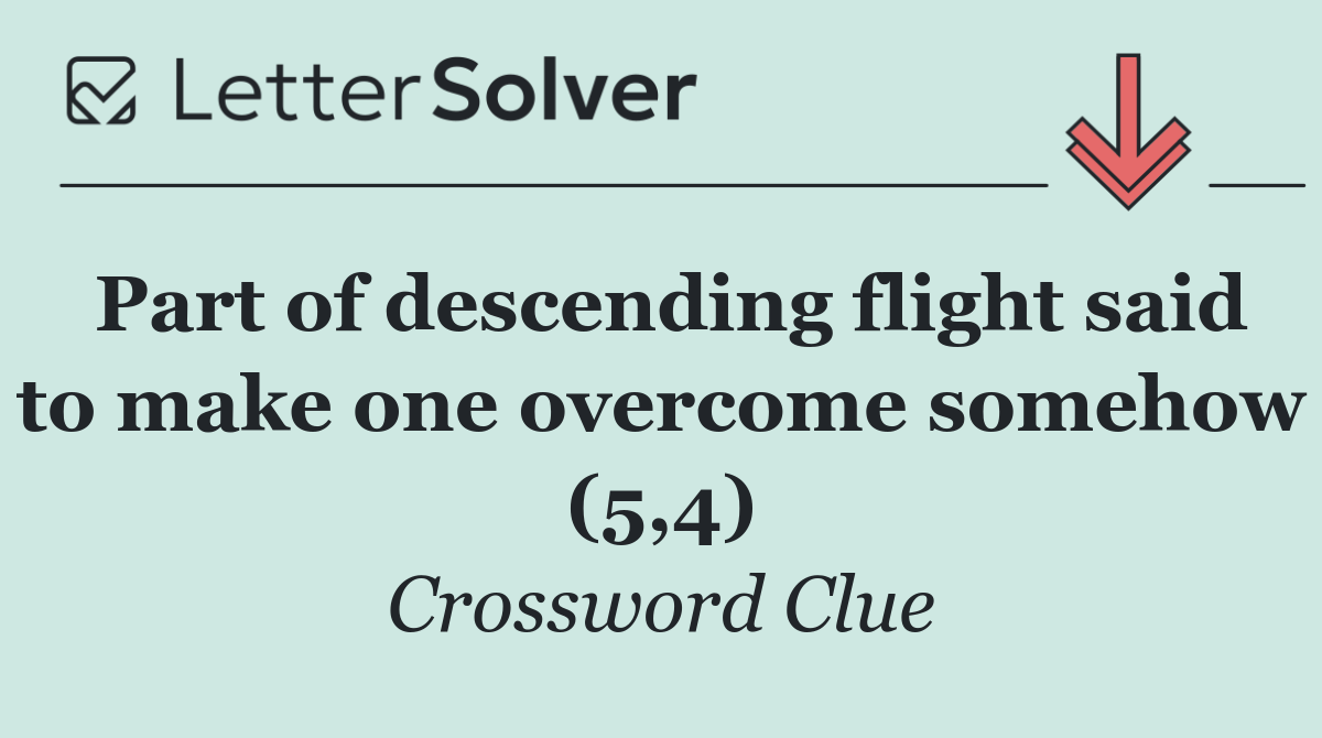 Part of descending flight said to make one overcome somehow (5,4)