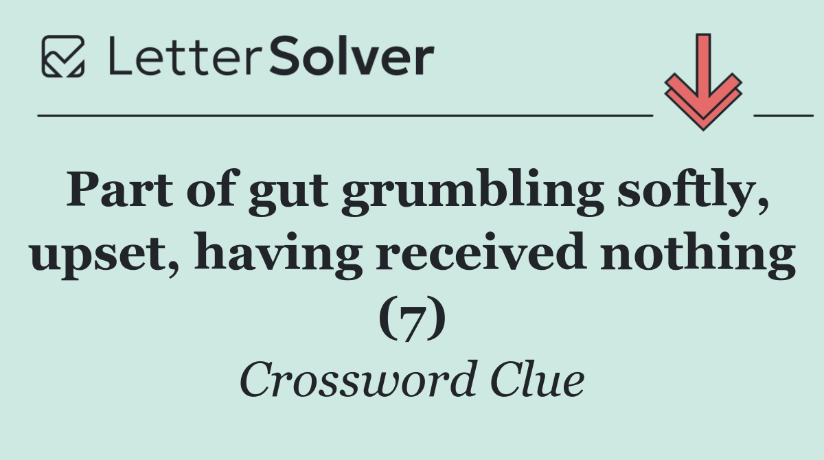 Part of gut grumbling softly, upset, having received nothing (7)