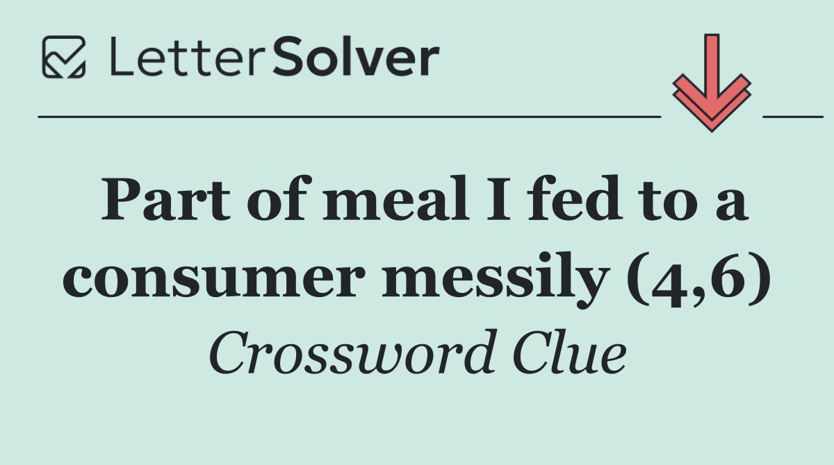 Part of meal I fed to a consumer messily (4,6)