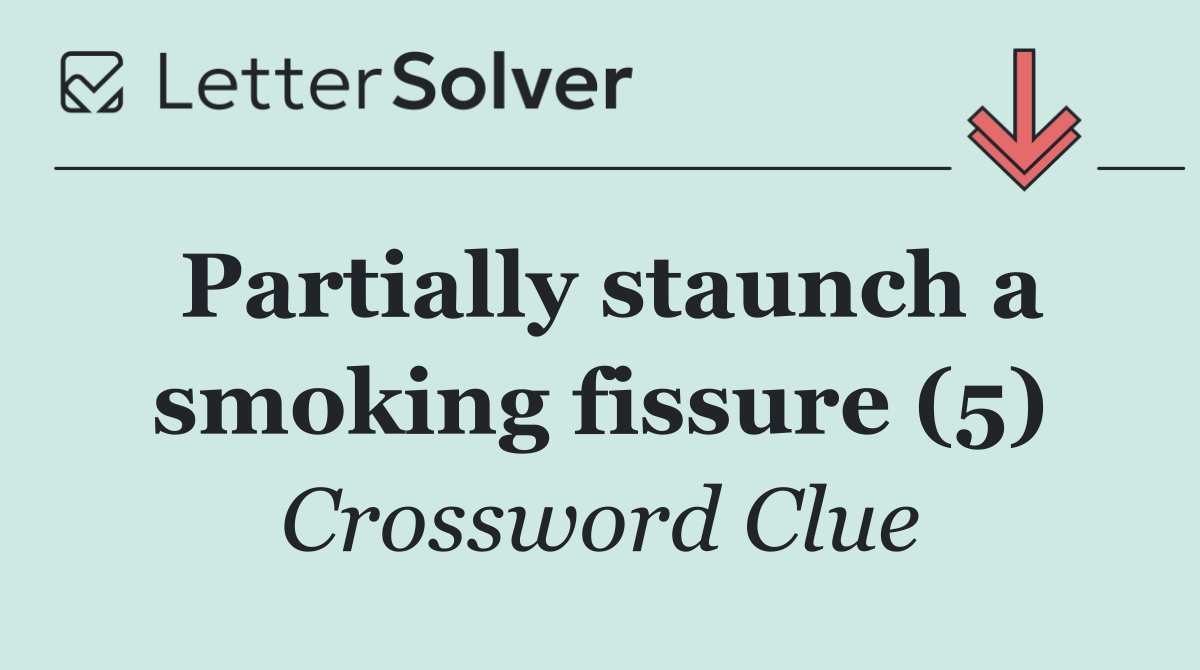 Partially staunch a smoking fissure (5)