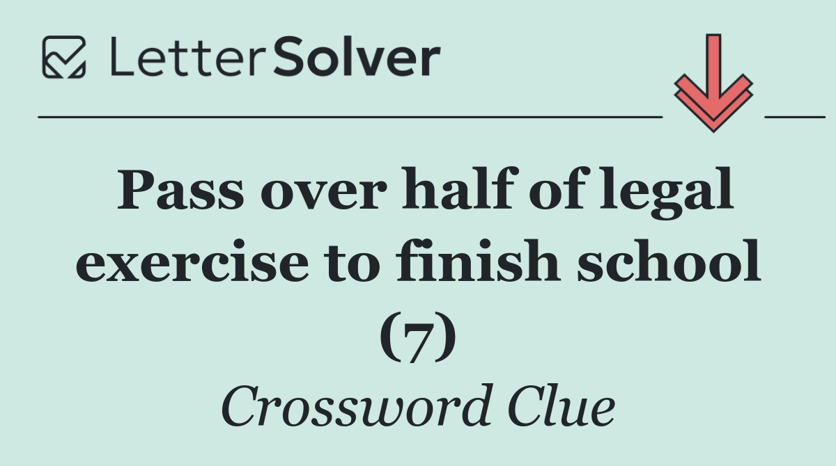 Pass over half of legal exercise to finish school (7)