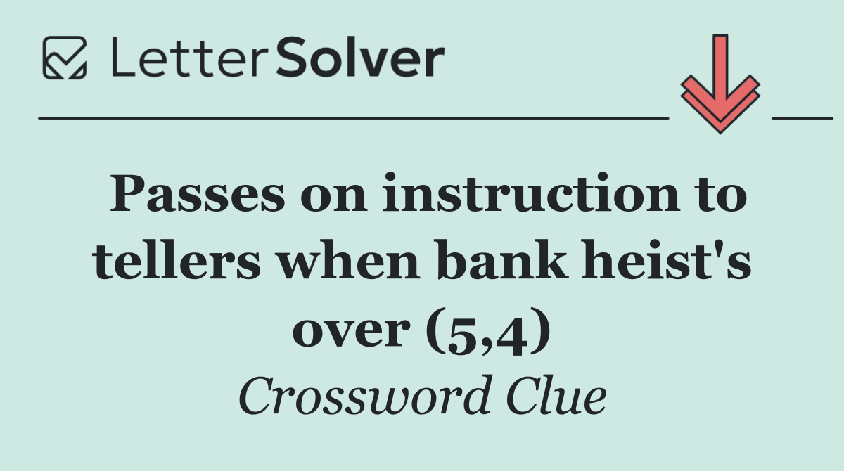 Passes on instruction to tellers when bank heist's over (5,4)