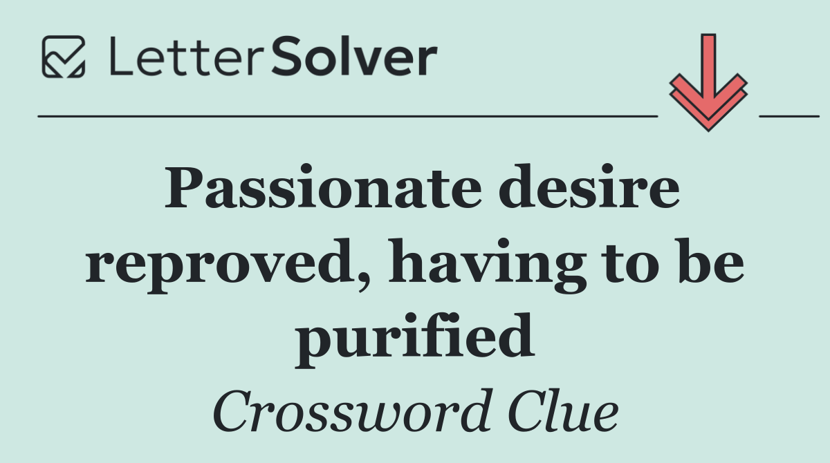 Passionate desire reproved, having to be purified